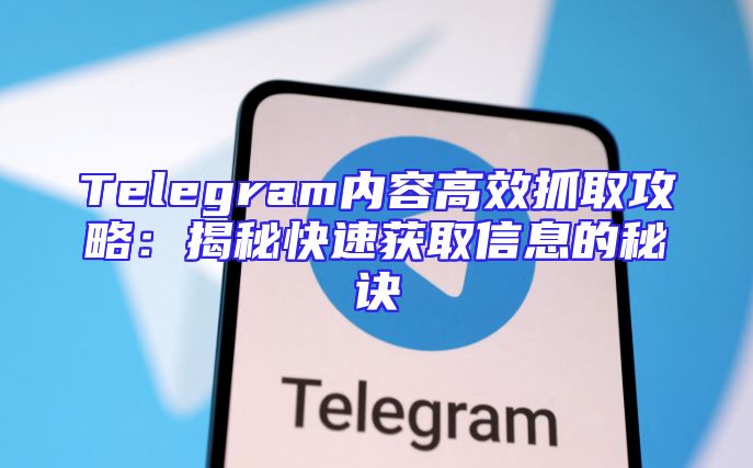 Telegram内容高效抓取攻略：揭秘快速获取信息的秘诀