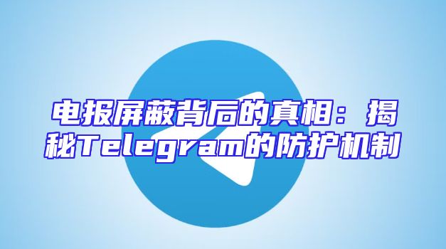 电报屏蔽背后的真相：揭秘Telegram的防护机制