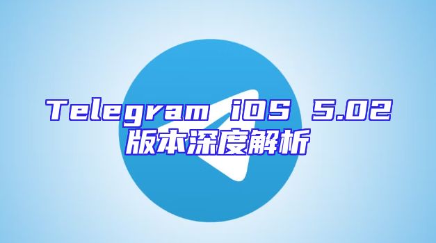 Telegram iOS 5.02版本深度解析