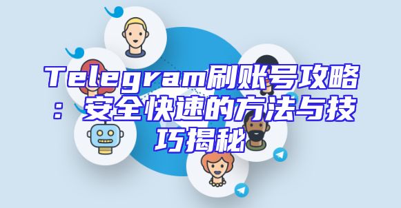 Telegram刷账号攻略：安全快速的方法与技巧揭秘