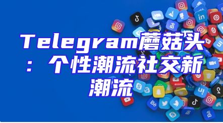 Telegram蘑菇头：个性潮流社交新潮流