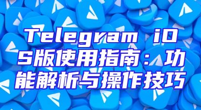 Telegram iOS版使用指南：功能解析与操作技巧