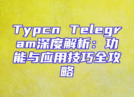 Typcn Telegram深度解析：功能与应用技巧全攻略