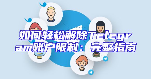 如何轻松解除Telegram账户限制：完整指南