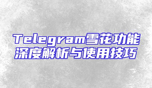 Telegram雪花功能深度解析与使用技巧