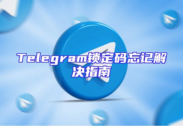Telegram锁定码忘记解决指南