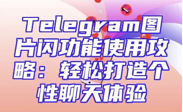 Telegram图片闪功能使用攻略：轻松打造个性聊天体验