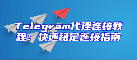 Telegram代理连接教程：快速稳定连接指南