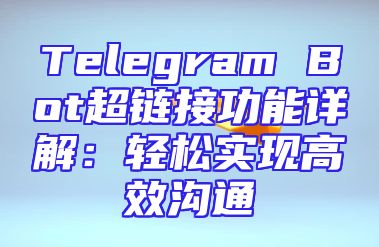 Telegram Bot超链接功能详解：轻松实现高效沟通