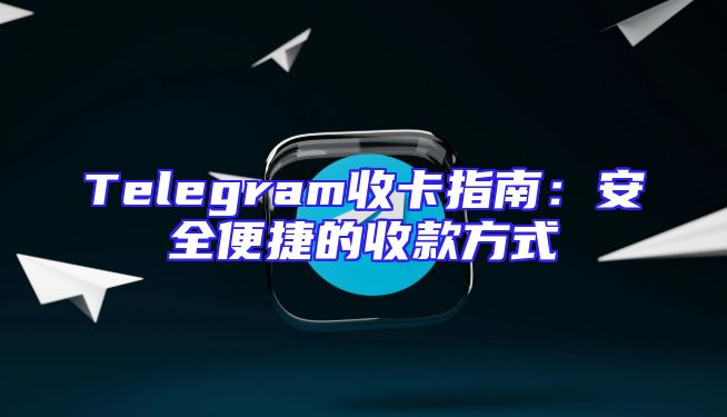 Telegram收卡指南：安全便捷的收款方式