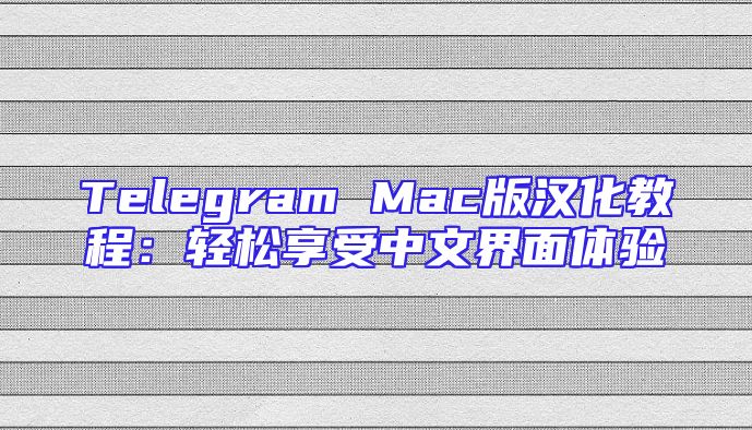 Telegram Mac版汉化教程：轻松享受中文界面体验
