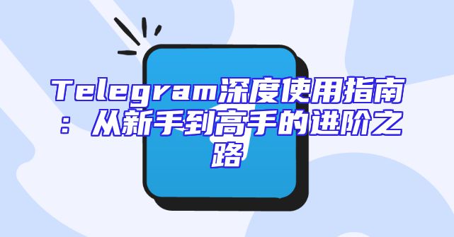 Telegram深度使用指南：从新手到高手的进阶之路