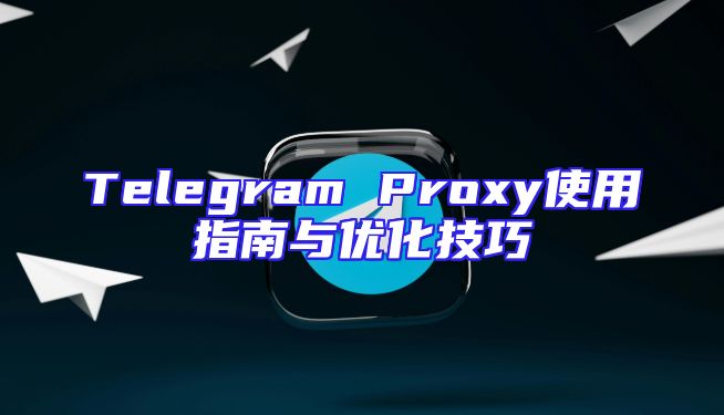 Telegram Proxy使用指南与优化技巧