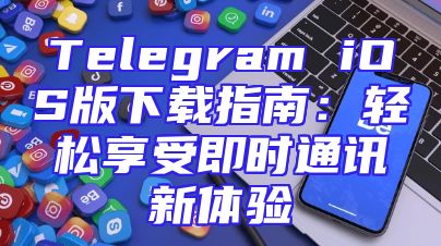 Telegram iOS版下载指南：轻松享受即时通讯新体验