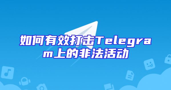 如何有效打击Telegram上的非法活动