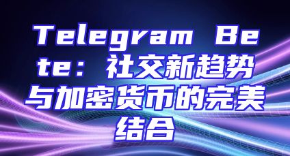 Telegram Bete：社交新趋势与加密货币的完美结合