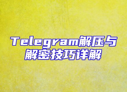 Telegram解压与解密技巧详解