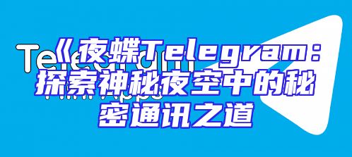 《夜蝶Telegram：探索神秘夜空中的秘密通讯之道