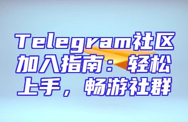 Telegram社区加入指南：轻松上手，畅游社群
