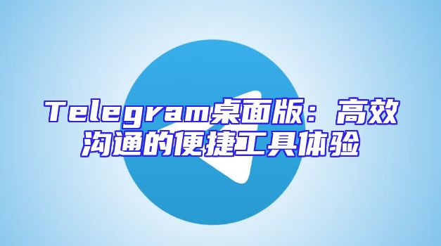 Telegram桌面版：高效沟通的便捷工具体验