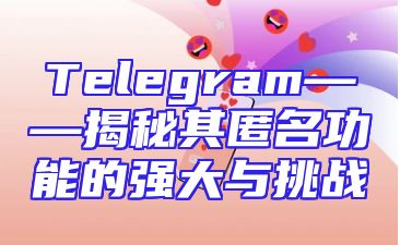 Telegram——揭秘其匿名功能的强大与挑战