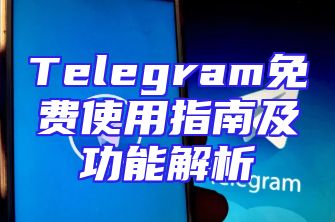 Telegram免费使用指南及功能解析