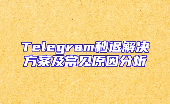 Telegram秒退解决方案及常见原因分析