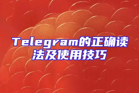 Telegram的正确读法及使用技巧