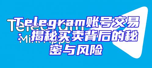 Telegram账号交易：揭秘买卖背后的秘密与风险