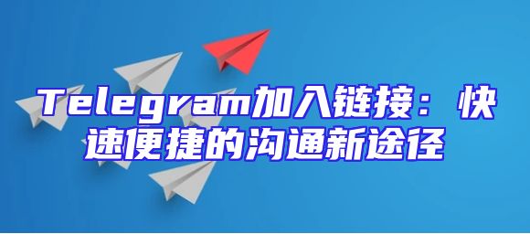 Telegram加入链接：快速便捷的沟通新途径