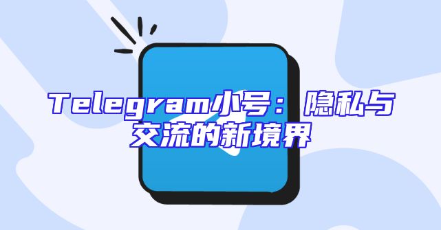 Telegram小号：隐私与交流的新境界