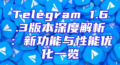 Telegram 1.6.3版本深度解析：新功能与性能优化一览