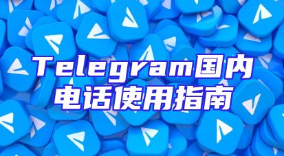 Telegram国内电话使用指南