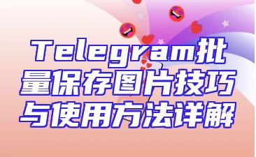 Telegram批量保存图片技巧与使用方法详解