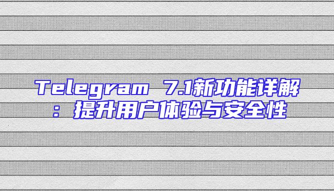 Telegram 7.1新功能详解：提升用户体验与安全性