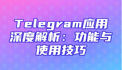 Telegram应用深度解析：功能与使用技巧