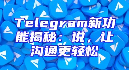 Telegram新功能揭秘：说，让沟通更轻松