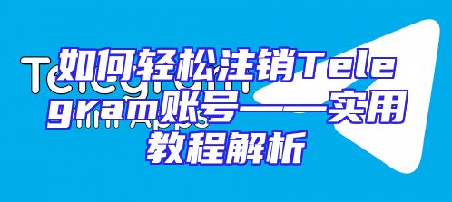 如何轻松注销Telegram账号——实用教程解析
