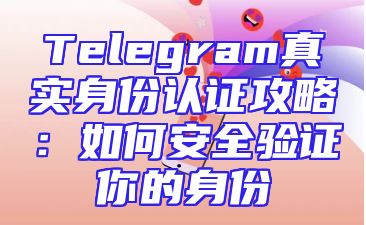 Telegram真实身份认证攻略：如何安全验证你的身份