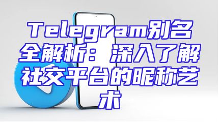 Telegram别名全解析：深入了解社交平台的昵称艺术