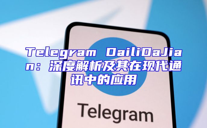 Telegram DailiDaJian：深度解析及其在现代通讯中的应用