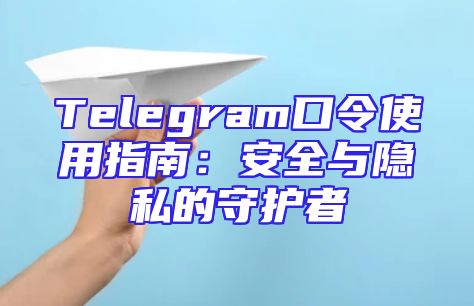 Telegram口令使用指南：安全与隐私的守护者