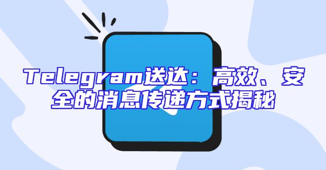 Telegram送达：高效、安全的消息传递方式揭秘