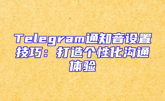 Telegram通知音设置技巧：打造个性化沟通体验