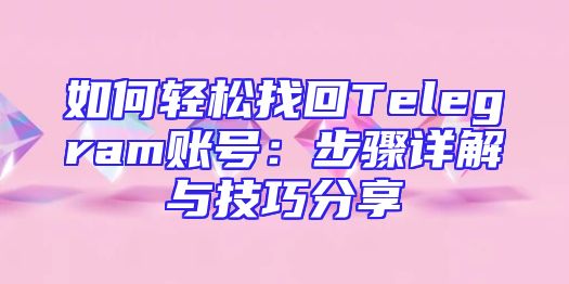 如何轻松找回Telegram账号：步骤详解与技巧分享