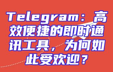 Telegram：高效便捷的即时通讯工具，为何如此受欢迎？