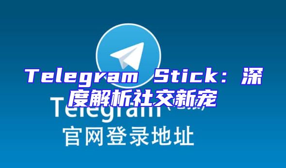 Telegram Stick：深度解析社交新宠
