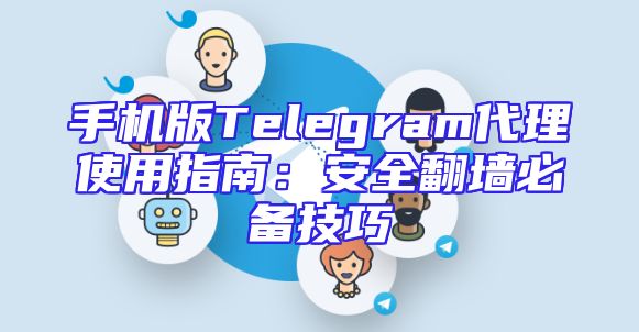 手机版Telegram代理使用指南：安全翻墙必备技巧