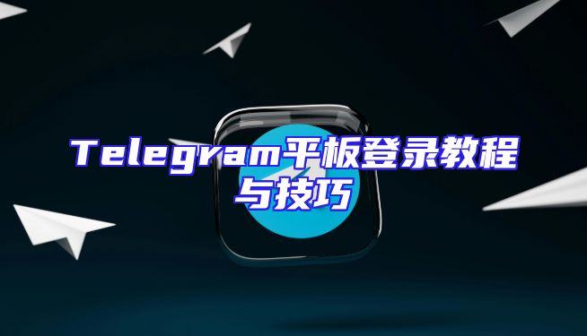 Telegram平板登录教程与技巧