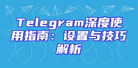 Telegram深度使用指南：设置与技巧解析